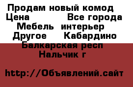 Продам новый комод › Цена ­ 3 500 - Все города Мебель, интерьер » Другое   . Кабардино-Балкарская респ.,Нальчик г.